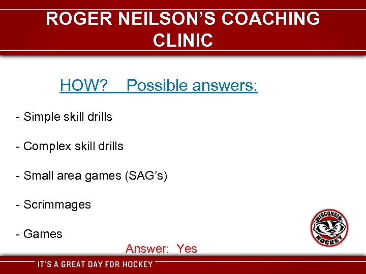 ROGER NEILSON’S COACHING CLINIC HOW? Possible answers: - Simple skill drills - Complex skill