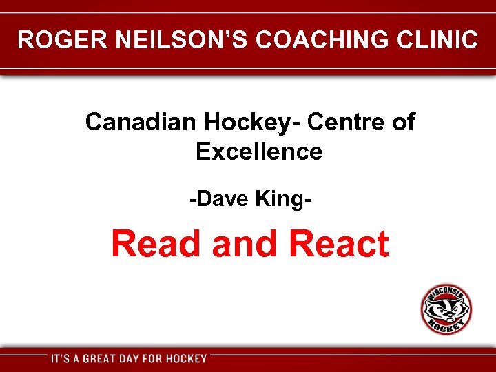 ROGER NEILSON’S COACHING CLINIC Canadian Hockey- Centre of Excellence -Dave King- Read and React