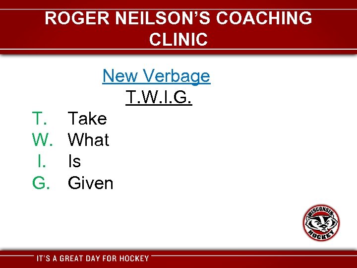 ROGER NEILSON’S COACHING CLINIC New Verbage T. W. I. G. T. Take W. What