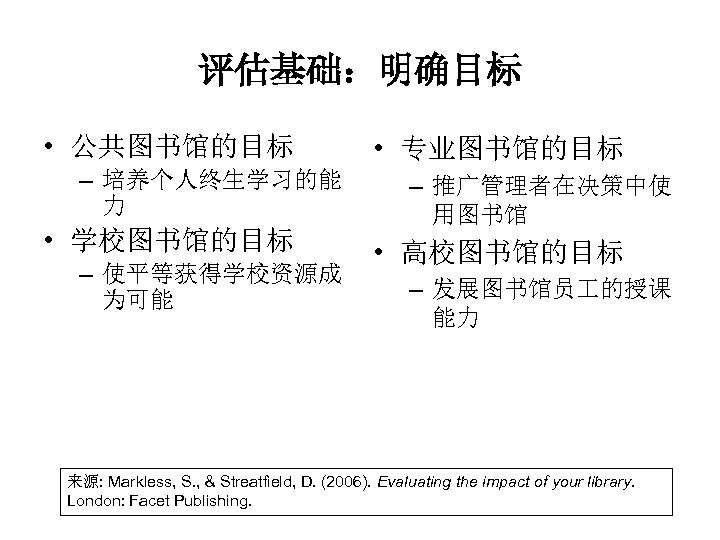 评估基础：明确目标 • 公共图书馆的目标 – 培养个人终生学习的能 力 • 学校图书馆的目标 – 使平等获得学校资源成 为可能 • 专业图书馆的目标 –