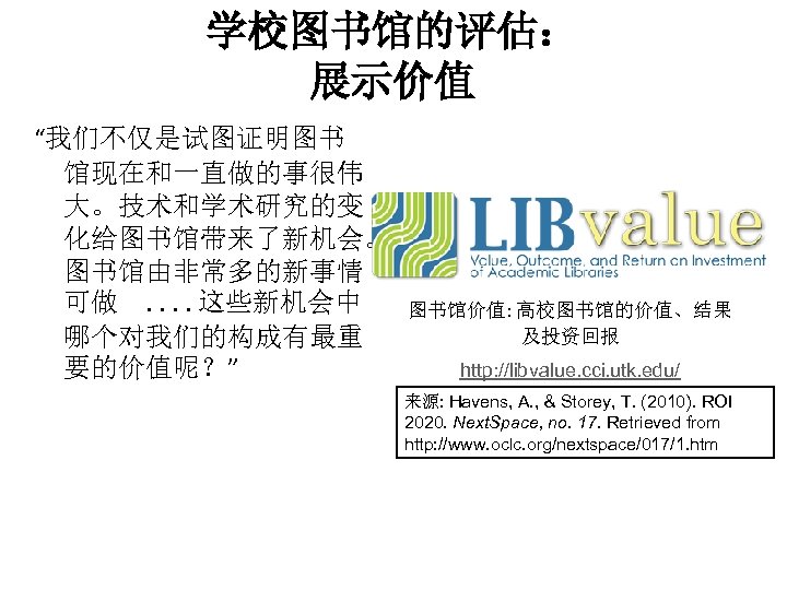 学校图书馆的评估： 展示价值 “我们不仅是试图证明图书 馆现在和一直做的事很伟 大。技术和学术研究的变 化给图书馆带来了新机会。 图书馆由非常多的新事情 可做　. . 这些新机会中 哪个对我们的构成有最重 要的价值呢？” 图书馆价值: 高校图书馆的价值、结果