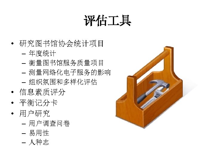 评估 具 • 研究图书馆协会统计项目 – – 年度统计 衡量图书馆服务质量项目 测量网络化电子服务的影响 组织氛围和多样化评估 • 信息素质评分 • 平衡记分卡