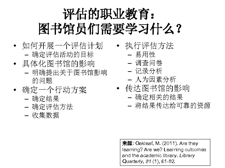 评估的职业教育： 图书馆员们需要学习什么？ • 如何开展一个评估计划 – 确定评估活动的目标 • 具体化图书馆的影响 – 明确提出关于图书馆影响 的问题 • 确定一个行动方案 –