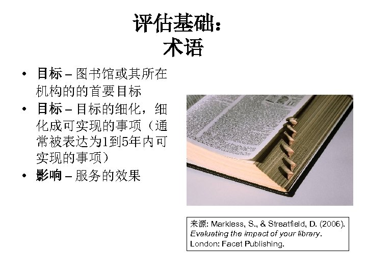 评估基础： 术语 • 目标 – 图书馆或其所在 机构的的首要目标 • 目标 – 目标的细化，细 化成可实现的事项（通 常被表达为 1到