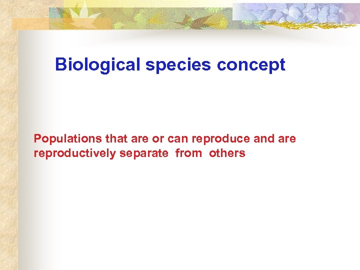 Biological species concept Populations that are or can reproduce and are reproductively separate from