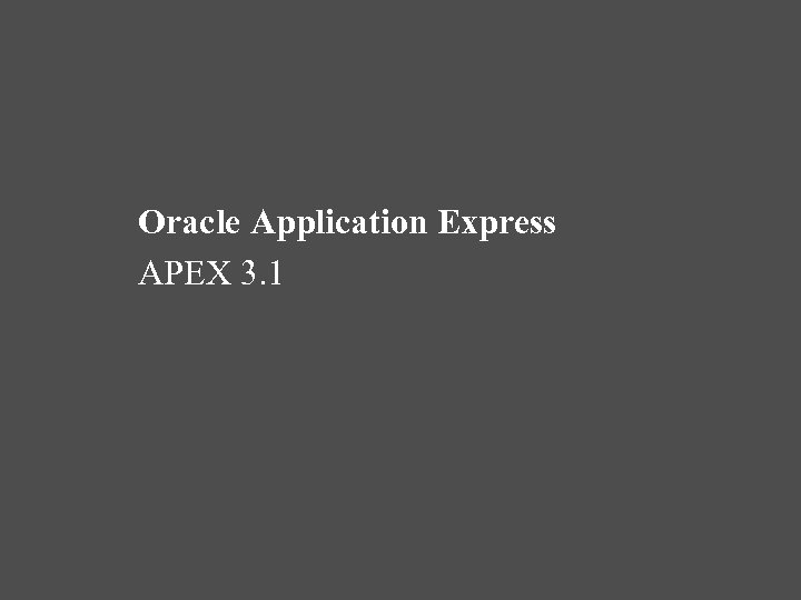 Oracle Application Express APEX 3. 1 