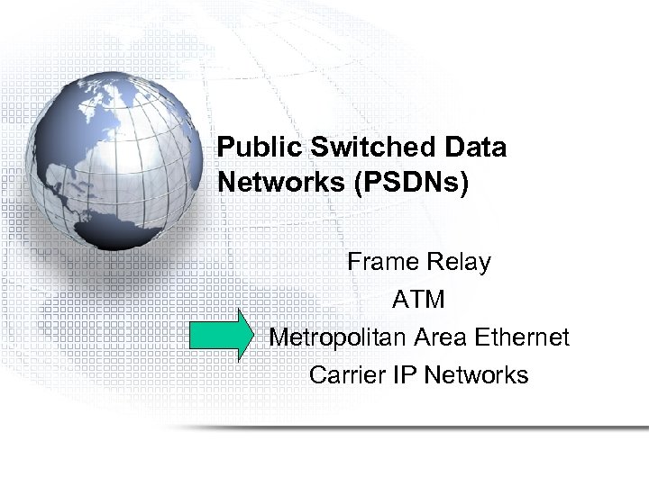 Public Switched Data Networks (PSDNs) Frame Relay ATM Metropolitan Area Ethernet Carrier IP Networks