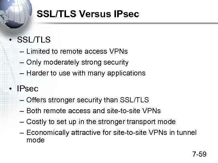 SSL/TLS Versus IPsec • SSL/TLS – Limited to remote access VPNs – Only moderately