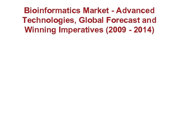 Bioinformatics Market - Advanced Technologies, Global Forecast and Winning Imperatives (2009 - 2014) 