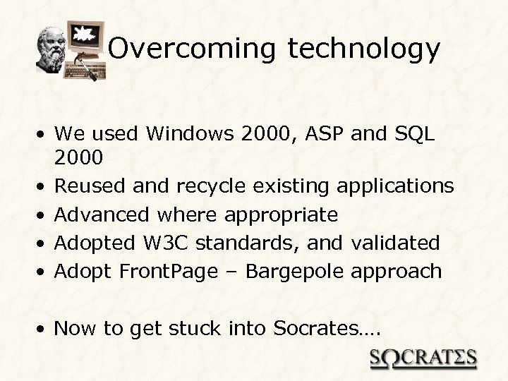 Overcoming technology • We used Windows 2000, ASP and SQL 2000 • Reused and