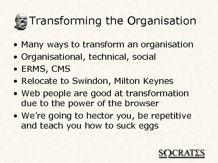 Transforming the Organisation • • • Many ways to transform an organisation Organisational, technical,