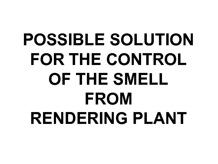 POSSIBLE SOLUTION FOR THE CONTROL OF THE SMELL FROM RENDERING PLANT 