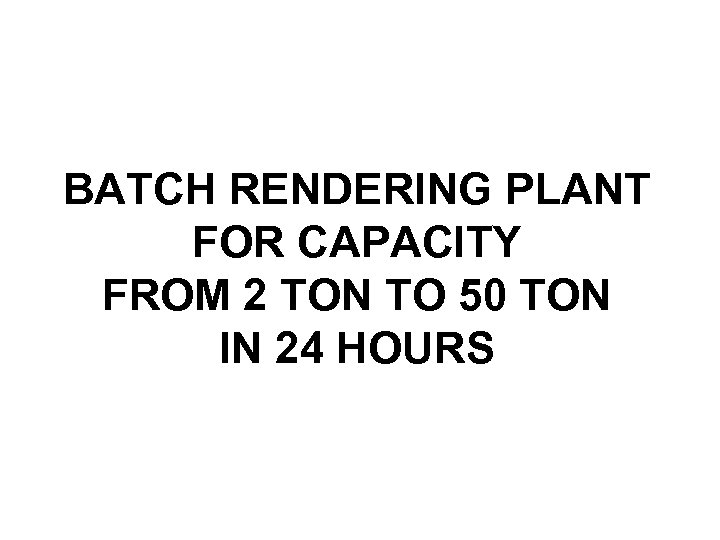 BATCH RENDERING PLANT FOR CAPACITY FROM 2 TON TO 50 TON IN 24 HOURS