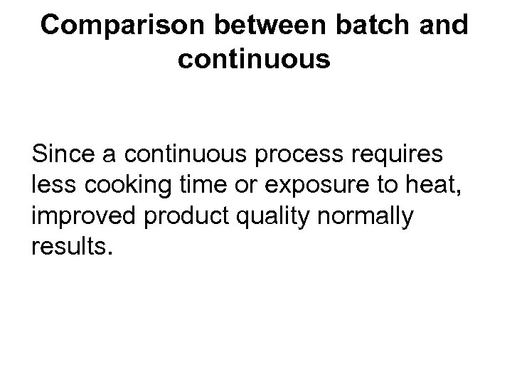 Comparison between batch and continuous Since a continuous process requires less cooking time or