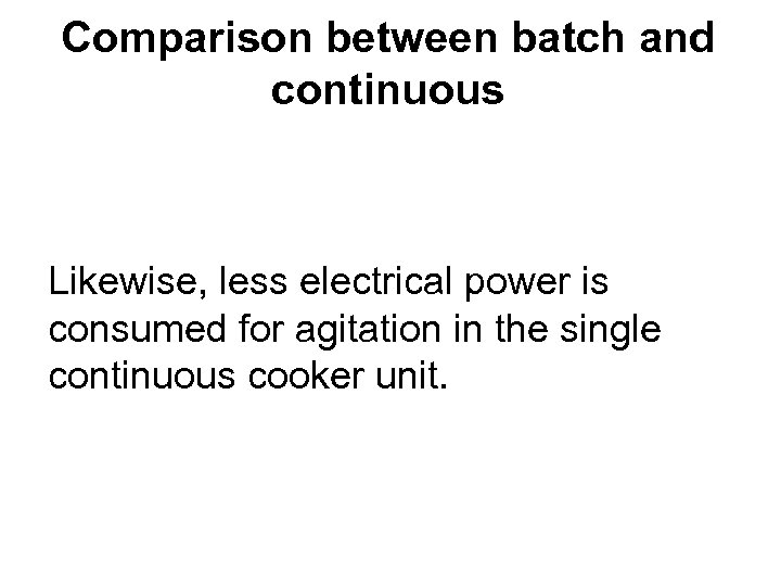 Comparison between batch and continuous Likewise, less electrical power is consumed for agitation in