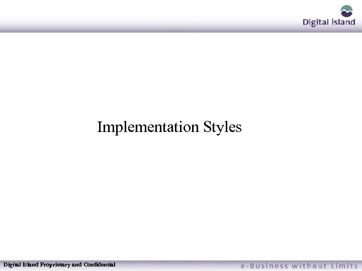 Implementation Styles Digital Island Proprietary and Confidential 