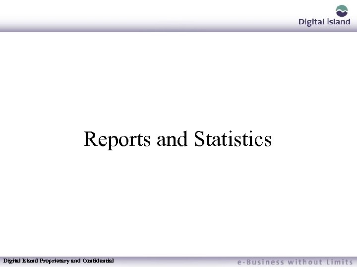 Reports and Statistics Digital Island Proprietary and Confidential 