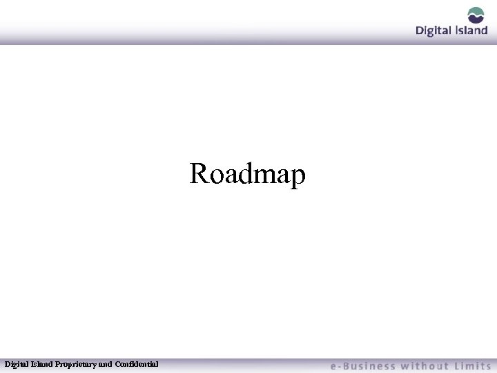 Roadmap Digital Island Proprietary and Confidential 