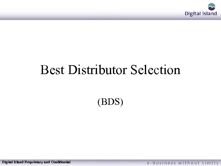 Best Distributor Selection (BDS) Digital Island Proprietary and Confidential 