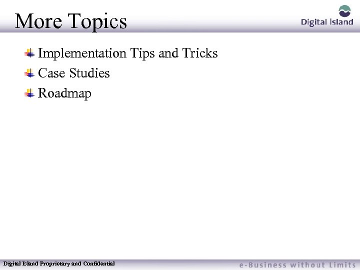 More Topics Implementation Tips and Tricks Case Studies Roadmap Digital Island Proprietary and Confidential