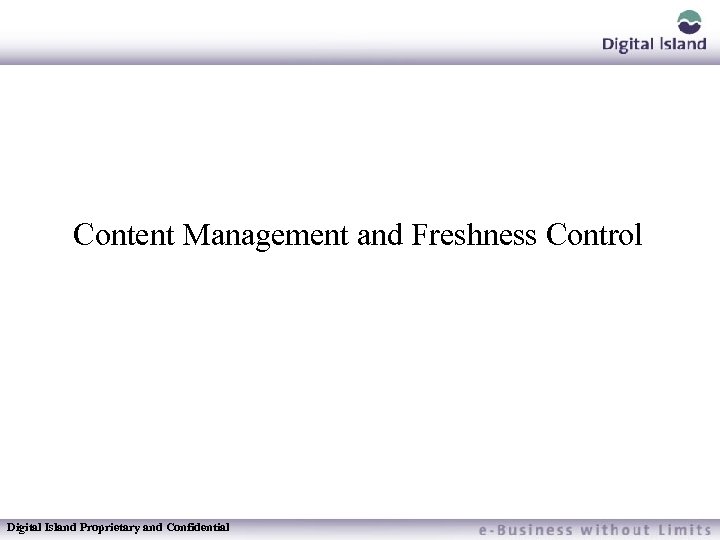 Content Management and Freshness Control Digital Island Proprietary and Confidential 