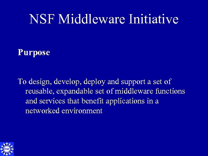 NSF Middleware Initiative Purpose To design, develop, deploy and support a set of reusable,