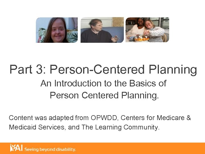 Part 3: Person-Centered Planning An Introduction to the Basics of Person Centered Planning. Content