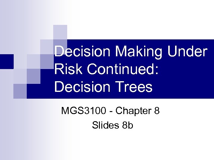 Decision Making Under Risk Continued: Decision Trees MGS 3100 - Chapter 8 Slides 8