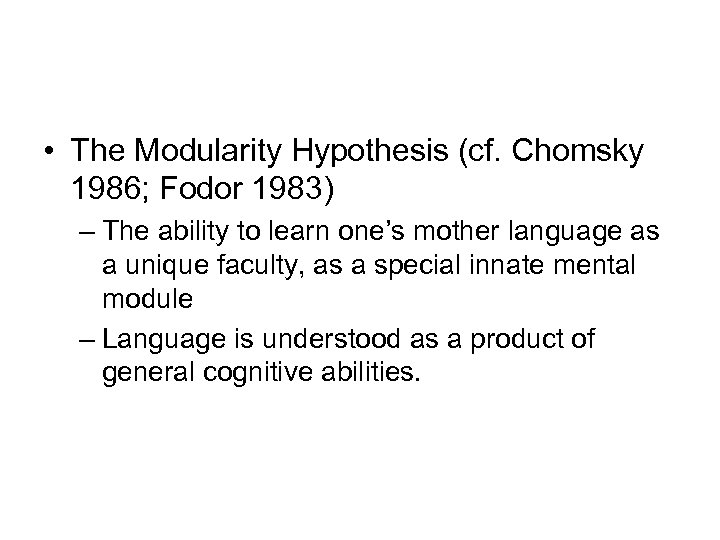  • The Modularity Hypothesis (cf. Chomsky 1986; Fodor 1983) – The ability to