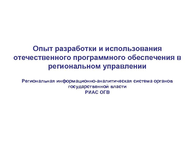 Опыт разработки и использования отечественного программного обеспечения в региональном управлении Региональная информационно-аналитическая система органов