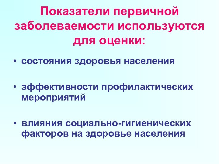 Показатели первичной заболеваемости используются для оценки: • состояния здоровья населения • эффективности профилактических мероприятий