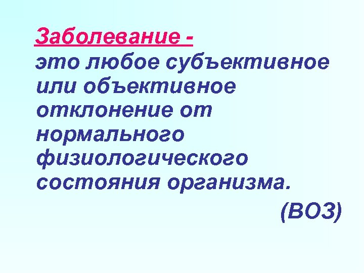 Заболевание это любое субъективное или объективное отклонение от нормального физиологического состояния организма. (ВОЗ) 