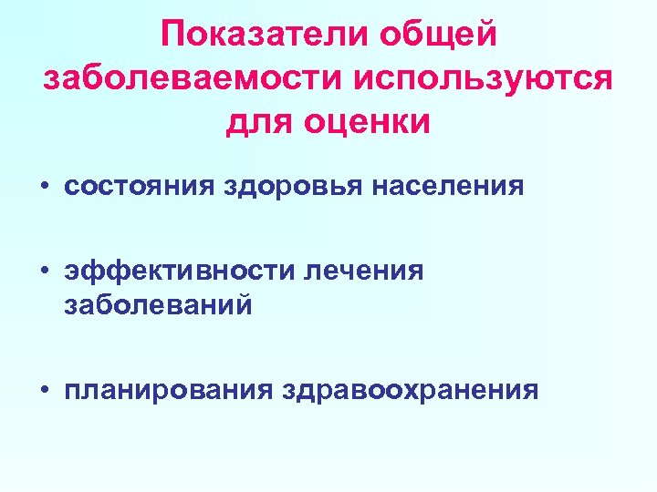 Показатели общей заболеваемости используются для оценки • состояния здоровья населения • эффективности лечения заболеваний