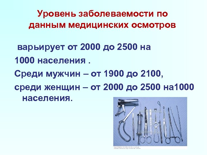 Уровень заболеваемости по данным медицинских осмотров варьирует от 2000 до 2500 на 1000 населения.