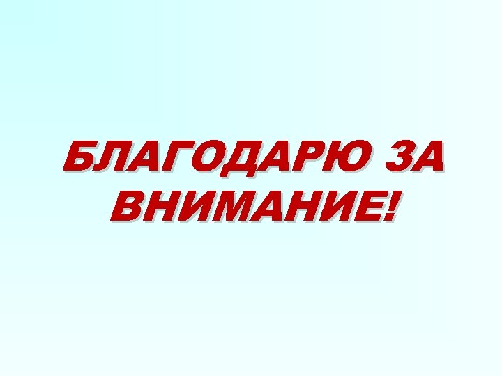 БЛАГОДАРЮ ЗА ВНИМАНИЕ! 