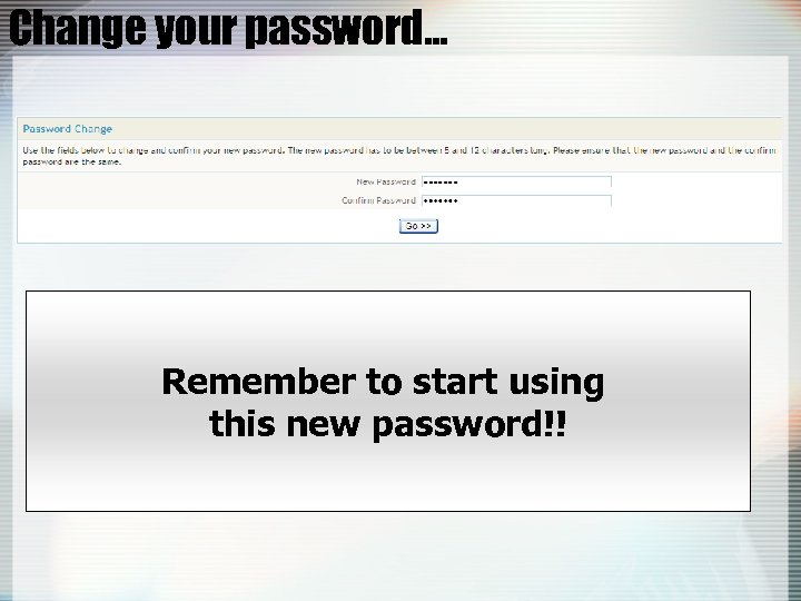 Change your password… Remember to start using this new password!! 