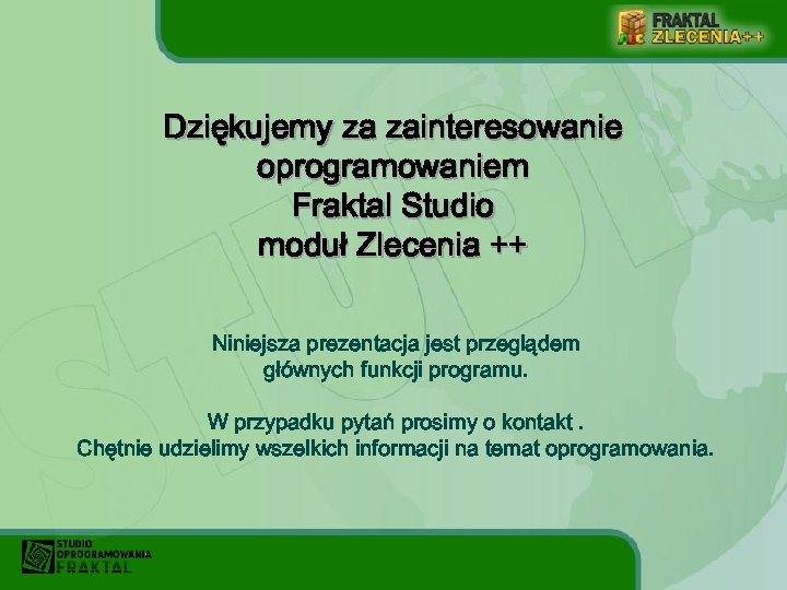 Dziękujemy za zainteresowanie oprogramowaniem Fraktal Studio moduł Zlecenia ++ Niniejsza prezentacja jest przeglądem głównych