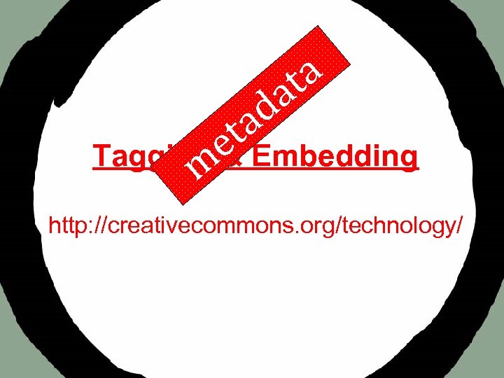 a t a d a t e Tagging & Embedding m http: //creativecommons. org/technology/