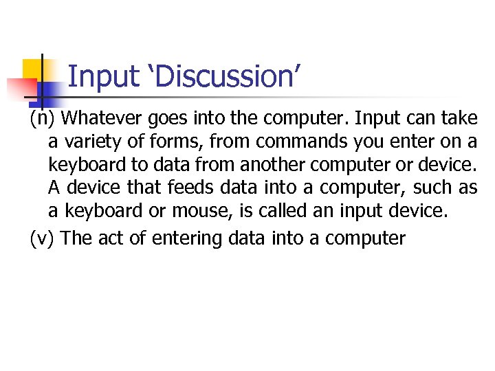 Input ‘Discussion’ (n) Whatever goes into the computer. Input can take a variety of