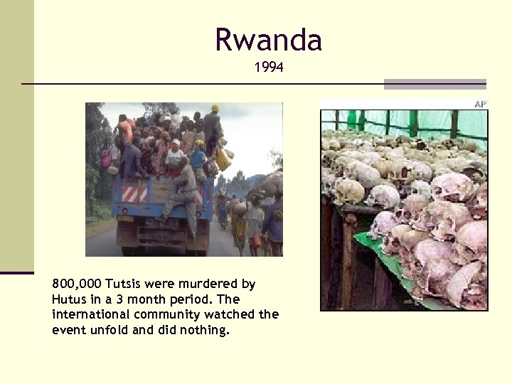 Rwanda 1994 800, 000 Tutsis were murdered by Hutus in a 3 month period.