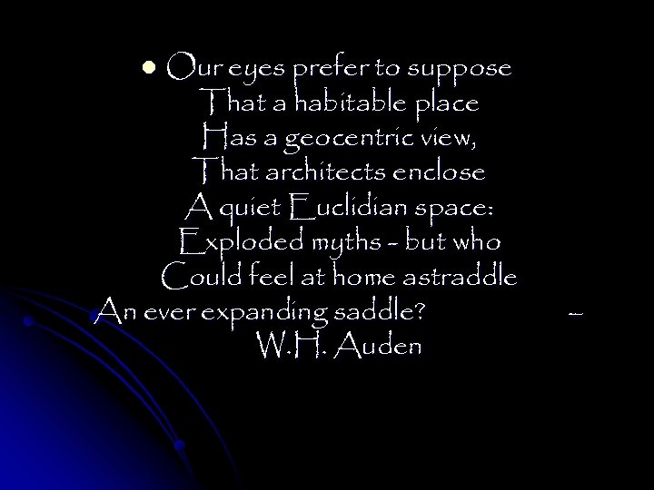 Our eyes prefer to suppose That a habitable place Has a geocentric view, That
