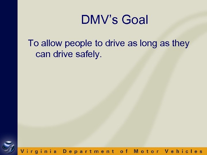 DMV’s Goal To allow people to drive as long as they can drive safely.
