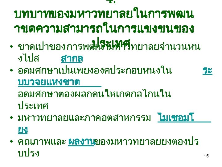4. บทบาทของมหาวทยาลยในการพฒน าขดความสามารถในการแขงขนของ ประเทศ • ขาดเปาของ การพฒนามหาวทยาลยจำนวนหน งไปส สากล • อดมศกษาเปนเพยงองคประกอบหนงใน ระ บบวจยแหงชาต อดมศกษาตองผลกดนใหเกดกลไกนใน