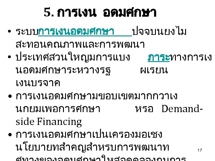 5. การเงน อดมศกษา • ระบบการเงนอดมศกษา ปจจบนยงไม สะทอนคณภาพและการพฒนา • ประเทศสวนใหญมการแบง ภาระทางการเง นอดมศกษาระหวางรฐ ผเรยน เงนบรจาค •