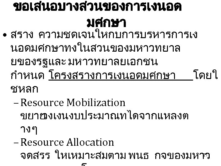 ขอเสนอบางสวนของการเงนอด มศกษา • สราง ความชดเจนใหกบการบรหารการเง นอดมศกษาทงในสวนของมหาวทยาล ยของรฐและ มหาวทยาลยเอกชน กำหนด โครงสรางการเงนอดมศกษา โดยใ ชหลก – Resource