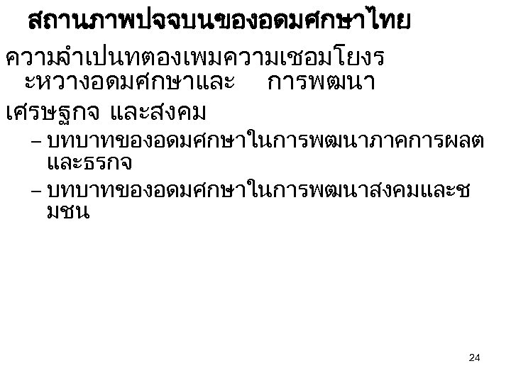 สถานภาพปจจบนของอดมศกษาไทย ความจำเปนทตองเพมความเชอมโยงร ะหวางอดมศกษาและ การพฒนา เศรษฐกจ และสงคม – บทบาทของอดมศกษาในการพฒนาภาคการผลต และธรกจ – บทบาทของอดมศกษาในการพฒนาสงคมและช มชน 24 