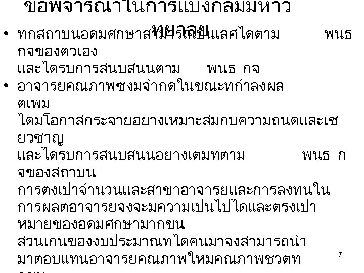  • ขอพจารณาในการแบงกลมมหาว ทยาลย ทกสถาบนอดมศกษาสามารถเปนเลศไดตาม พนธ กจของตวเอง และไดรบการสนบสนนตาม พนธ กจ • อาจารยคณภาพซงมจำกดในขณะทกำลงผล ตเพม ไดมโอกาสกระจายอยางเหมาะสมกบความถนดและเช
