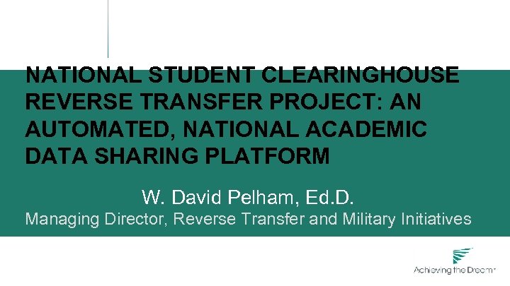 NATIONAL STUDENT CLEARINGHOUSE REVERSE TRANSFER PROJECT: AN AUTOMATED, NATIONAL ACADEMIC DATA SHARING PLATFORM W.