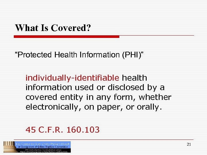 What Is Covered? “Protected Health Information (PHI)” individually-identifiable health information used or disclosed by