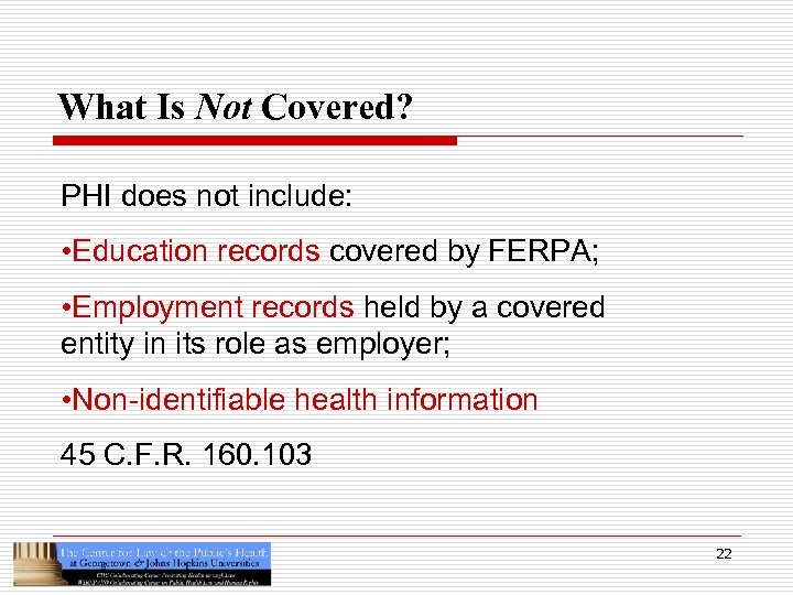 What Is Not Covered? PHI does not include: • Education records covered by FERPA;